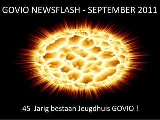 GOVIO NEWSFLASH - SEPTEMBER 2011 45  Jarig bestaan Jeugdhuis GOVIO ! 