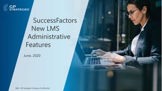 June, 2020
SuccessFactors
New LMS
Administrative
Features
MBI – GP Strategies Company Confidential
 