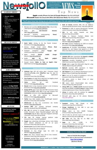 Ne wsfoliO
                                                                                                                                                               An Addwiser++ Presentation 




                                                                                                                         NEWS
                                                                                         IT‐ ITES INDUSTRY UPDATES
                                                                                                                                                       You
                                                                                           DEALS & EXPANSION 
                                 T O R Q U E                                             LAUNCHES & INNOVATION 
                                                                                                                                                  Should         June 2010/17 C-EX
                                                                                                 HIRING ‐FIRING                                      Know
          JULY 2010/ 18 C‐EX 

  GADGET BRIEF
       
       
                                                                                                                Top News
       
                                                          Apple unveils iPhone 4 to fend off Google (Reuters) http://bit.ly/dAS4qW
1. iPhone4 ‐ APPLE 
      Mobile                                       Microsoft Heads into Cloud with Office 2010 (Business Week) http://bit.ly/a57fCV
      +5 MP camera, Facetime, HD 
      Video Recording, Retina          “You’ll never know how strong you are until being strong is the only option you have”
      Display                                                                                                                                                         Contd… 
      ‐Reception   
                                                         Industry Updates (IT-ITES)                                  •    Bank  of  Ireland  shortlists  IBM,  HCL  for  $600‐mn 
2. Leo ‐ALTEK                                                                                                             outsourcing deal (Economic times) http://bit.ly/9jC1XA  
      SMARTPHONE                           Monster.com Launches Job Recruitment Site in Rural India 
      +14MP Camera,                        ( Wall Street Journal) http://bit.ly/8Y4eSm                                    Firstsource  in  talks  to  acquire  Barclaycard's  Teesside 
        Touchscreen, Android.              China         gets          own‐character                domains               centre ( Economic times) http://bit.ly/9NBblw  
      ‐ Yet to be released                 (BBC) http://bit.ly/c1jdP4                                                     AOL  to  sell  social  network                 site      Bebo    
                 

3. WATCHOUT!                               Microsoft     christens        motion‐gaming              'Kinect'             (Reuters) http://bit.ly/cIXAR2 
      • HTC Wildfire, Aria.                (Economic Times) http://bit.ly/ajLx49                                          Fujitsu  to  Takeover  Toshiba's  Mobile                  Unit    
      • MS. KIN1, 2 
                                                                                                                          (Wall Street Journal) http://bit.ly/c0uFLT 
                                                          Launches & Innovation                                           News  Corp  buys  e‐reader                company         Skiff    
                                                                                                                          (Reuters) http://bit.ly/d4gOWw 
                                            
     HEALTH BRIEF                          Quick  Safari:  Aiming  to  be  the  fastest  browser                          NTT  Data  acquires  Intelligroup  for  $199  mn  browser  
                                           (Economic times) http://bit.ly/beY1j1                                          (Economic times) http://bit.ly/bB2qfp 
 Lung cancer risk 'cut by B                Verizon,  Google  Unveil  Latest  iPhone                     Rival             Health‐Care  IT  Providers  AllscriptsMisys  Healthcare 
vitamin' (BBC)                             (Wall Street Journal) http://bit.ly/9qosuv                                     Solutions  Inc.  and  Eclipsys  Corp  agreed  to  in  $1.35 
http://bit.ly/bG9PjU                       Facebook      competitor      called          “Google        Me”               Billion Deal (Wall Street Journal) http://bit.ly/cE41Fi 
 
 
                                           (TechCrunch) http://tcrn.ch/d30jxP                                         
Prostate screening 'halves                 Nokia       unveils       bicycle       mobile            charger                                Other Updates
                                                                                                                      
death rate’ (HCR)                          (Reuters) http://bit.ly/9D7zUL                                                 LinkedIn  CEO  plans  acquisitions  to  Expand  in  Mobile 
http://bit.ly/dpEONo                   •   Kindle        apps           for       Apple             gadgets               Market ( Bloomberg) http://bit.ly/d3EHYz 
 




                                           (Times of India) http://bit.ly/9Hk9ql                                          Qualcomm  considers  broadband  venture  in  India    
New genetic test can predict 
your chances of living to 100,             Asustek  Unveils  Tablet,  to  Take  on  Apple's  iPad                         (Wall Street Journal) http://bit.ly/9fAzu7 
claim scientists. (Guardian)               (Wall Street Journal) http://bit.ly/agZibw                                     Google  takes  a  page  from  Microsoft's  Bing  for  a  day 
http://bit.ly/aKlCfQ                                                                                                      (Market Watch) http://bit.ly/9CE0qt 
                                                                                                                          MphasiS  launches  BPO  operations              in      Raipur    
                                                            Deals & Expansions
              JOBS BRIEF                                                                                                  (Economic times) http://bit.ly/b6QetP  
 
                                           Intelenet  bags  UID  call  centre  deal  (  Economic  times)                  L&T Infotech to set up software development centre in 
 
                                           http://bit.ly/9uebBg  while  MindTree  bags  the  deal  for                    Belfast (Times of India) http://bit.ly/buuAOP  
Looking for Business Mgr ‐                 developing                   the                  applications  
                                                                                                                          IBM  to  set  up  75  centres  of  excellence  in  60  cities 
Marketing Services with                    (Economic times) http://bit.ly/9t4gtE 
                                                                                                                          (Economic times) http://bit.ly/atBVU9  
4+ yrs exp. for one of the leading         Core Projects arm bags $24‐m deal from Los Angeles school 
                                                                                                                          HCL  opens  centre  in  Brazil  (Times  of  India) 
BPO based out of                           (Hindu Business Line) http://bit.ly/9EAUGy 
                                                                                                                          http://bit.ly/aD4RE3  
Gurgaon…http://lnkd.in/p7S65A              Yahoo          teams           up      with              Facebook  
                                                                                                                          CSC  opens  seven  Cloud‐enabled  data  centers    
                                           (Times of India) http://bit.ly/9LxTwy 
                                                                                                                          (Times of India) http://bit.ly/cvoeXf  
Looking for Sr.Mgr/DGM                     Mastek  looks  to  buy  insurance  vertical  in  UK,  N  America  
                                                                                                                          Infosys  BPO  wins  2  NASSE  awards  (Financial  Express) 
Corp.Communications                        (Economic times) http://bit.ly/d2eWxD 
                                                                                                                          http://bit.ly/cF8EWY and US Inc award for digital media 
for leading (pioneer) orgn in              Quippo‐WTTIL signs 5‐year deal with IBM ( Economic times)                      outsourcing (Economic times)  http://bit.ly/aLAXLl  
Automobile domain. For details             http://bit.ly/dfOgRH  while  IBM  to  buy  web  analytics  firm 
                                                                                                                          Infosys  to  partner  with  US  institute  for  research 
                                           Coremetrics ( Economic times) http://bit.ly/9qXsJA 
pls visit:http://ow.ly/1Z8RV                                                                                              (Economic times) http://bit.ly/bQW1z2  
 
                                           Wipro  to  offer  LPO  services                  to      Microsoft  
                                                                                                                          Microsoft  pulls  plug  on  Kin  phones  (Reuters) 
                                           (Economic times) http://bit.ly/aQkY6b 
Domestic BPO Sales Head                                                                                                   http://bit.ly/9Frb23 
                                           Twitter  buys  Web  analytics  firm  ‘Smallthought  Systems’               
for a Global Services Co 
                                           (Economic times) http://bit.ly/aJ2GKE                                                             Who’s Hiring
(contact@addwiser.biz)                                                                                                
                                           Alibaba.com  to  buy  U.S.  e‐commerce  site  Vendio  
                                                                                                                          Facebook     Hiring     500     People          In       India    
                                           (Reuters) http://bit.ly/bhmvEP 
                                                                                                                          (TechCrunch) http://tcrn.ch/bUiHNm 
       AD-WISE                             Hinduja  BPO  arm  acquires  UK‐based                     company  
                                                                                                                          Omega  Healthcare  to  hire  800  in  one  year    
                                           (Business Standard) http://bit.ly/8ZkApD 
Super Resume: Resfolio                                                                                                    (CIOL) http://bit.ly/d5pTdt 
http://bit.ly/24E4v3                       HCL,  IBA  ink  contract  to  provide  software  solutions  to 
                                                                                                                          Infosys  plans  to  hire  30,000                    foreigners    
                                           Cordex  (Economic  times)  http://bit.ly/dpqzjP  while  HCL 
                                   ?
                                                                                                                          (Times of India) http://bit.ly/d7acF8 
    Feedback - Suggestion                  Technologies  bags  Rs  366  cr  deal  from  Singapore  exchange  
                                           ( Economic times) http://bit.ly/c54F0E                                         73%  of  India  Inc  will  hire  more  in  the  next  quarter 
                                                                                                                          (Money Control) http://bit.ly/dBmOgk 
                                           TCS  bags  ISE  trading,  clearing             platform        order  
    Best one will get a FREE                                                                                              GM  India  will  hire  500  for  its  R&D  unit    
                                           (Economic times)  http://bit.ly/dAQbV5 
       resume make over –                                                                                                 (One India) http://bit.ly/b4jpc3 
                                           Google  buys  advertising  technology  startup  Invite  Media 
    Resfolio from Addwiser.                which  allowed  advertisers  to  bid  on  ad  space                            Aegis      to      hire       11,000          in         FY'11    
            Send @:                                                                                                       (Economic times) http://bit.ly/aC3qyG 
      m.singh@addwiser.biz                 (Economic times) http://bit.ly/ca3cYO 
                                           Alcatel‐Lucent acquires Web mashup API directory                               Infosys, EDS‐MphasiS take back old staff who had quit 
                                                                                                                          (Economic times) http://bit.ly/cHIx9K 
                                           (Business Week) http://bit.ly/cXDpUD  
                                                                                                                      
                                           Synopsys  to  buy  Virage            Logic     for     $315      mn  
                                           (Reuters) http://bit.ly/b0YcCY                                                          Addwiser Pick of the Month
                                           Wipro  wins  10‐yr  contract  from  TVS  &  Sons  browser 
                                                                                                                                   How to Find the Best Insights
              NFOLIO TEAM                  (Economic times) http://bit.ly/aACVU9  
          Chief Coordinator:
                                                                                                                         Follow three rules to discover how to brainstorm
                                           Accenture  awarded  Navy  contract  worth  up  to  $182M 
          Subin Amarnathan
                                           (Business Week) http://bit.ly/bEf0v2                                                           http://bit.ly/aXBeeI 
               Coordinator:                                                                                                                 (Business Week)
               Smita Philip                 
             Consultants:
          Monika Singh, Saloni
                                                                          NEWSFOLIO: on twitter: http://twitter.com/Addwiser_Hire
 