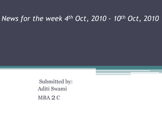 News for the week 4th Oct, 2010 - 10th Oct, 2010  Submitted by: Aditi Swami MBA 2C 