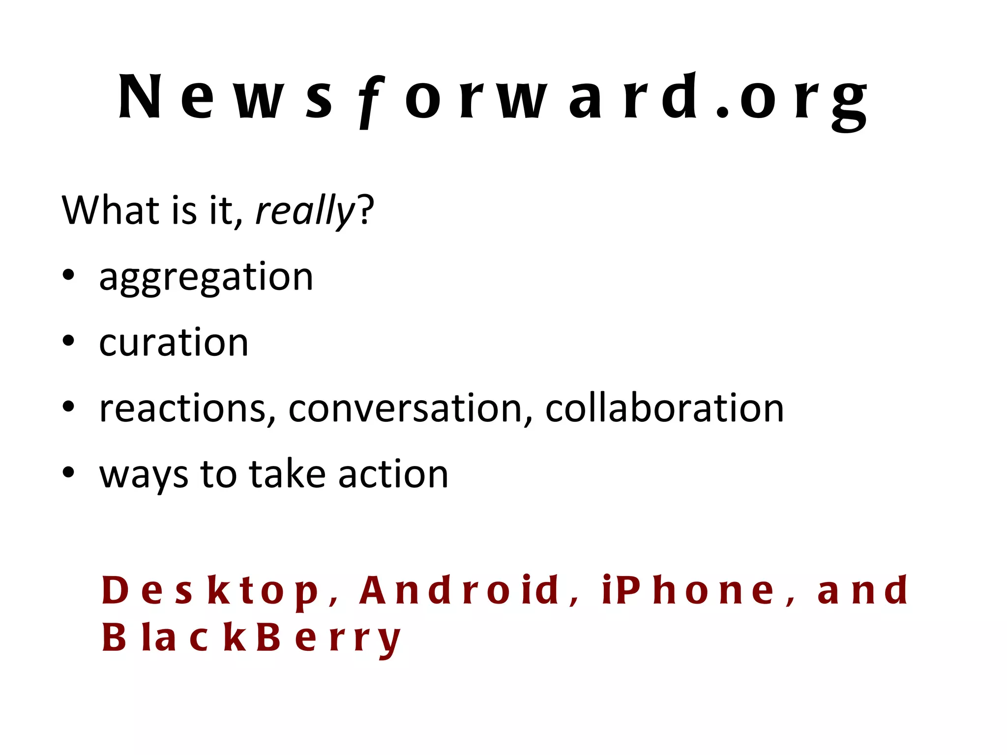 News f orward.org What is it,  really ?  aggregation curation reactions, conversation, collaboration ways to take action Desktop, Android, iPhone, and BlackBerry 