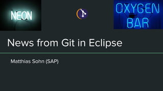 News from Git in Eclipse
Matthias Sohn (SAP)
 