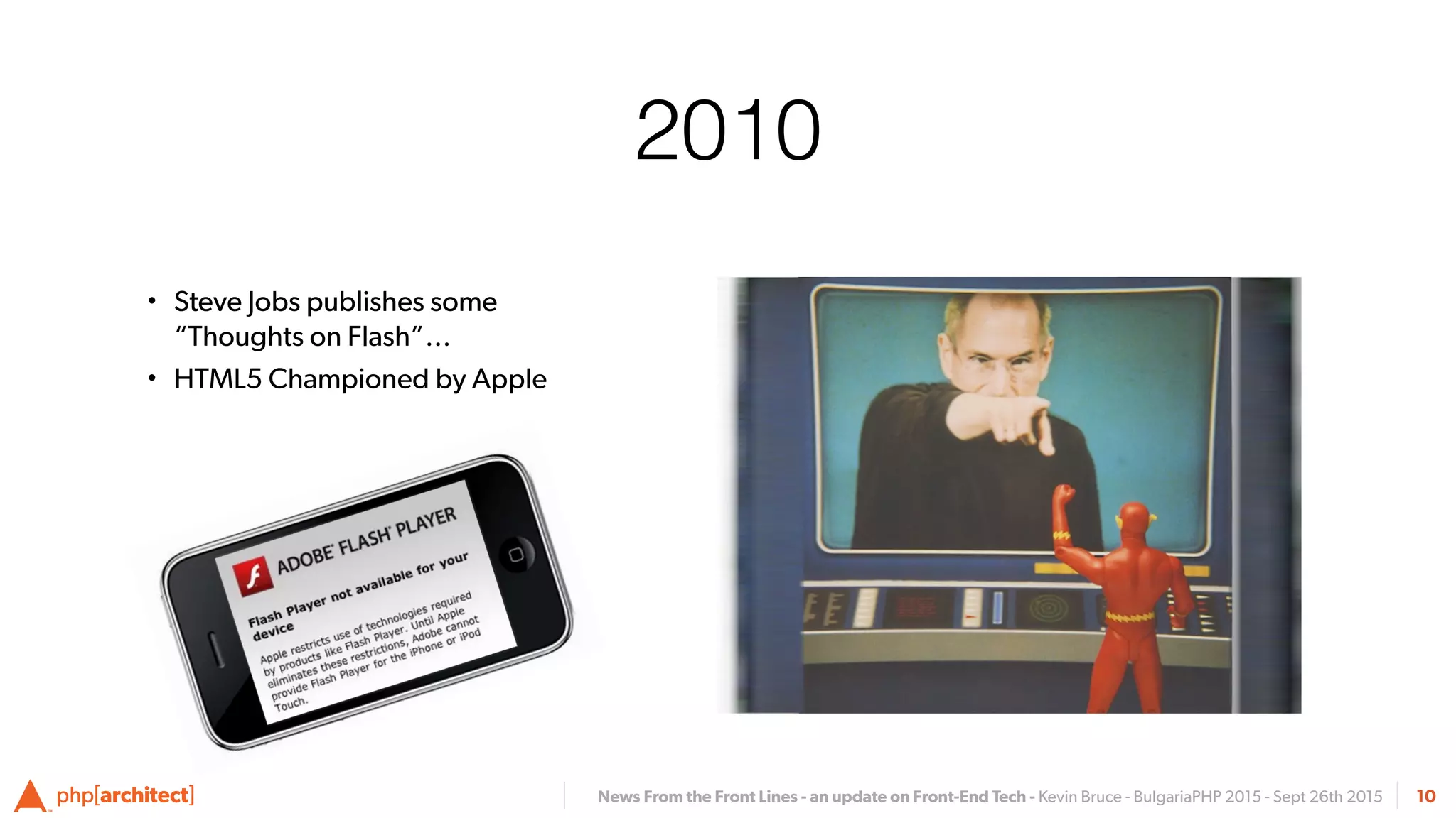 News From the Front Lines - an update on Front-End Tech - Kevin Bruce - BulgariaPHP 2015 - Sept 26th 2015
2010
• Steve Jobs publishes some
“Thoughts on Flash”…
• HTML5 Championed by Apple
10
 