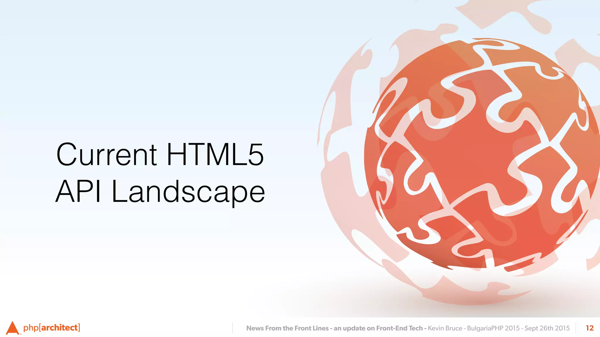 News From the Front Lines - an update on Front-End Tech - Kevin Bruce - BulgariaPHP 2015 - Sept 26th 2015 12
Current HTML5
API Landscape
 