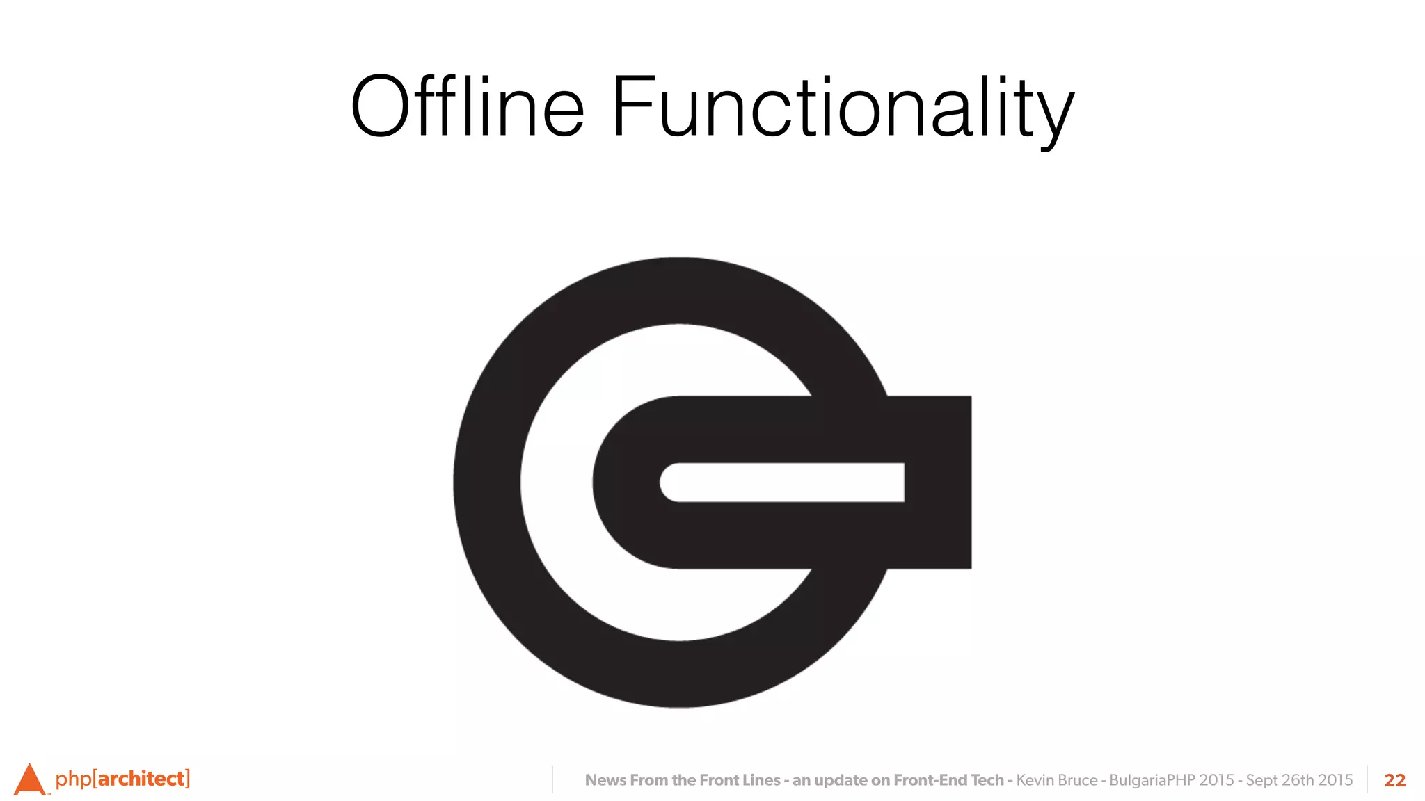 News From the Front Lines - an update on Front-End Tech - Kevin Bruce - BulgariaPHP 2015 - Sept 26th 2015 22
Ofﬂine Functionality
 