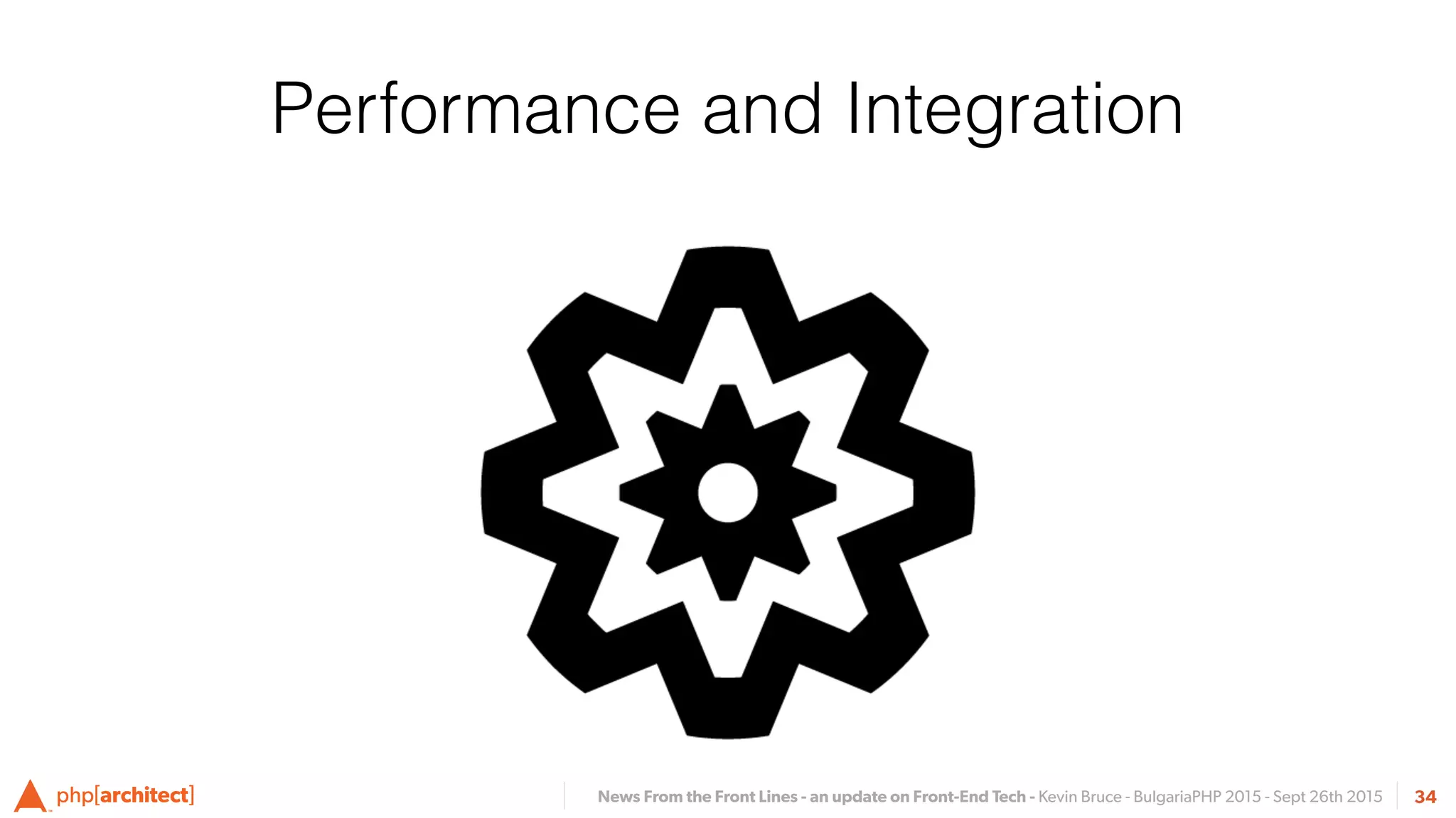 News From the Front Lines - an update on Front-End Tech - Kevin Bruce - BulgariaPHP 2015 - Sept 26th 2015 34
Performance and Integration
 