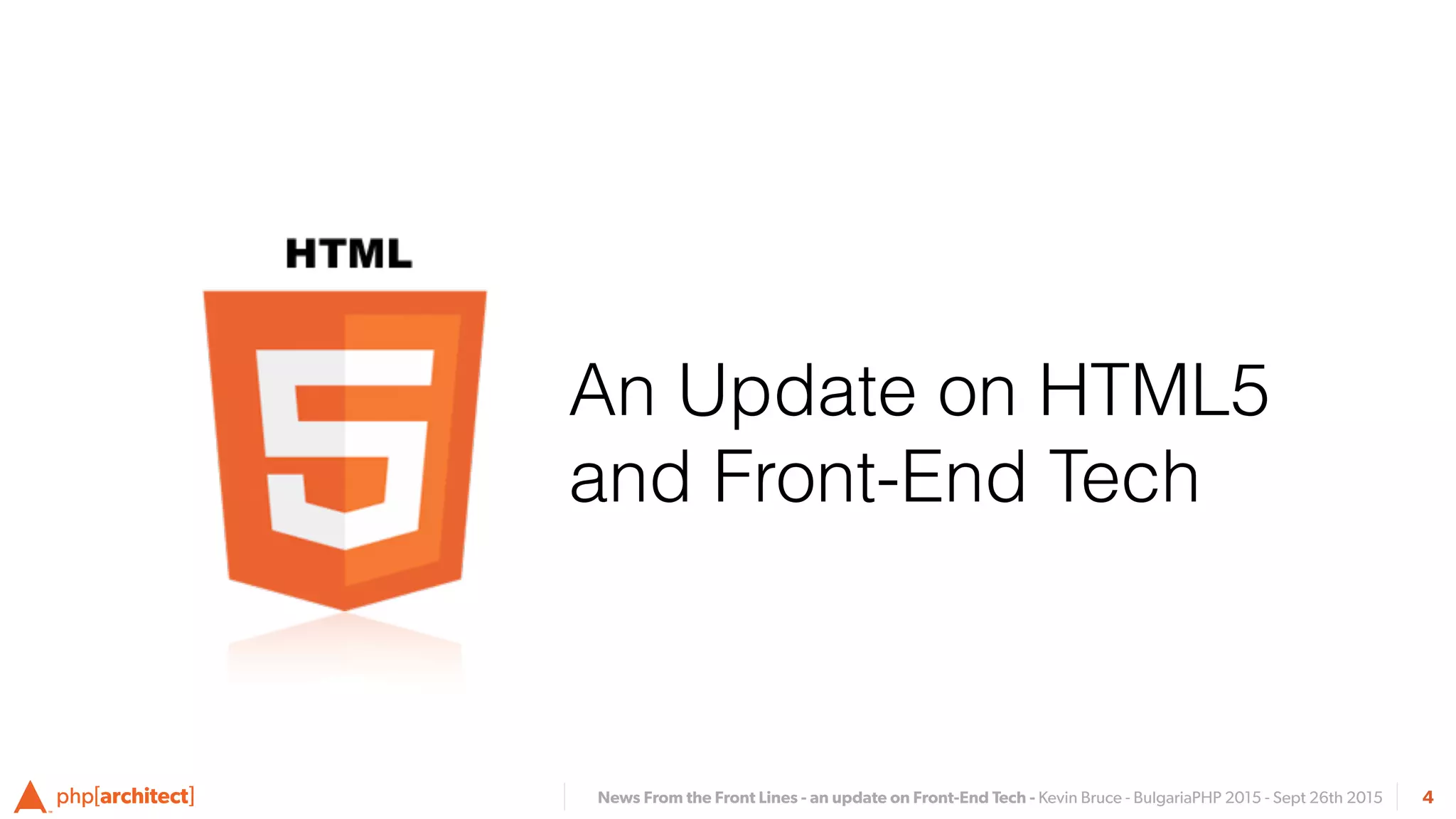 News From the Front Lines - an update on Front-End Tech - Kevin Bruce - BulgariaPHP 2015 - Sept 26th 2015
An Update on HTML5
and Front-End Tech
4
 