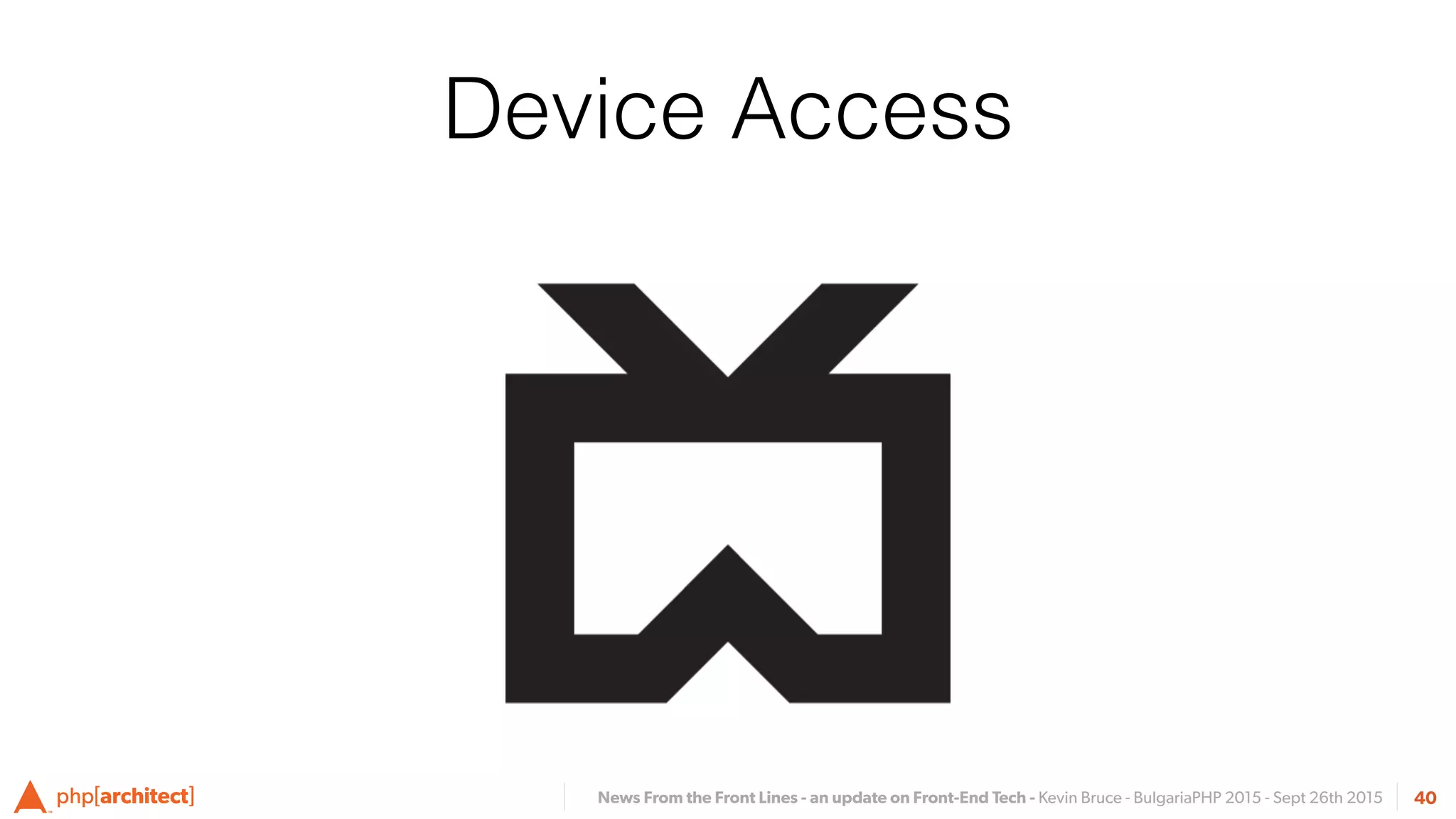 News From the Front Lines - an update on Front-End Tech - Kevin Bruce - BulgariaPHP 2015 - Sept 26th 2015 40
Device Access
 
