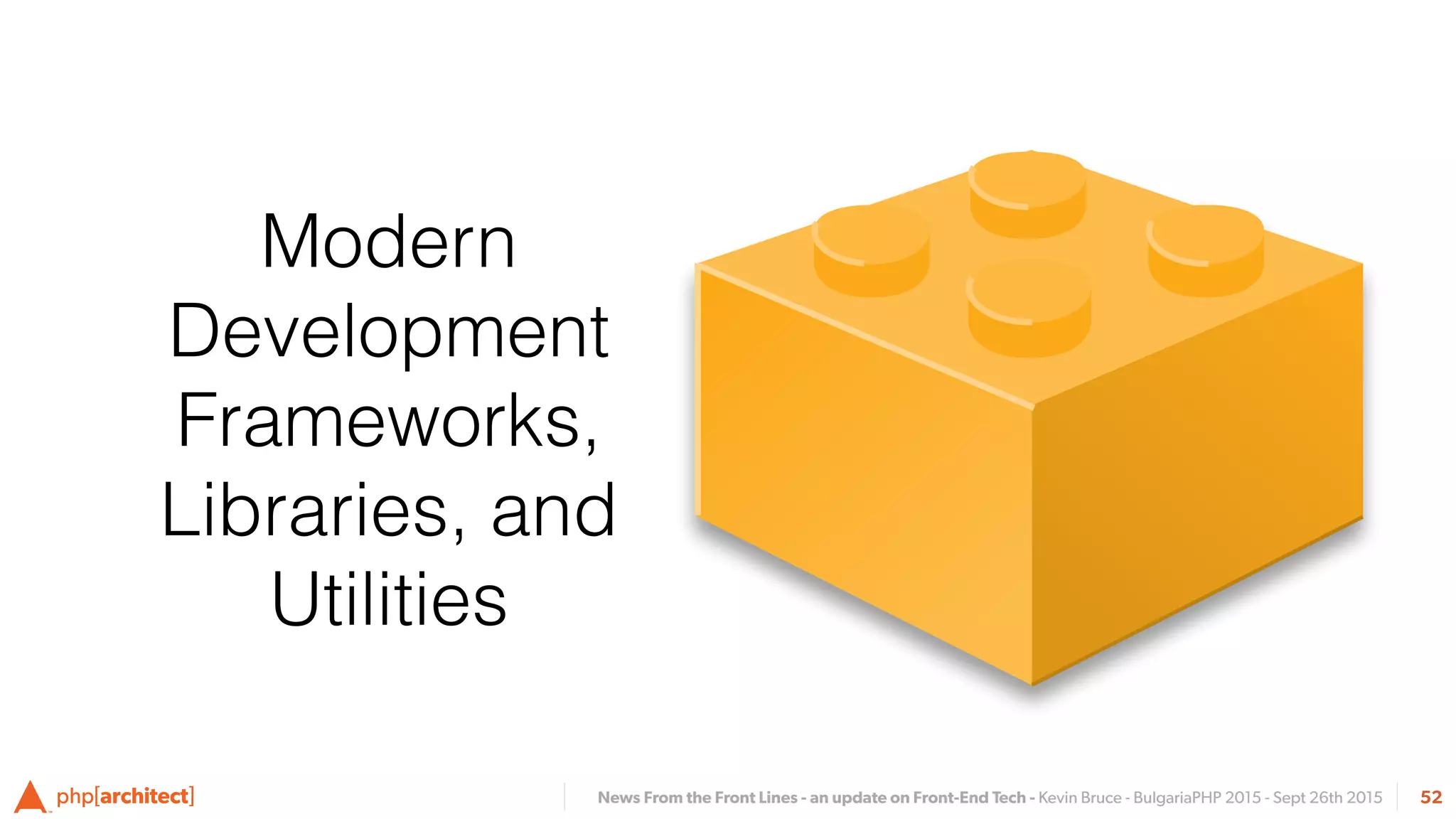 News From the Front Lines - an update on Front-End Tech - Kevin Bruce - BulgariaPHP 2015 - Sept 26th 2015 52
Modern
Development
Frameworks,
Libraries, and
Utilities
 