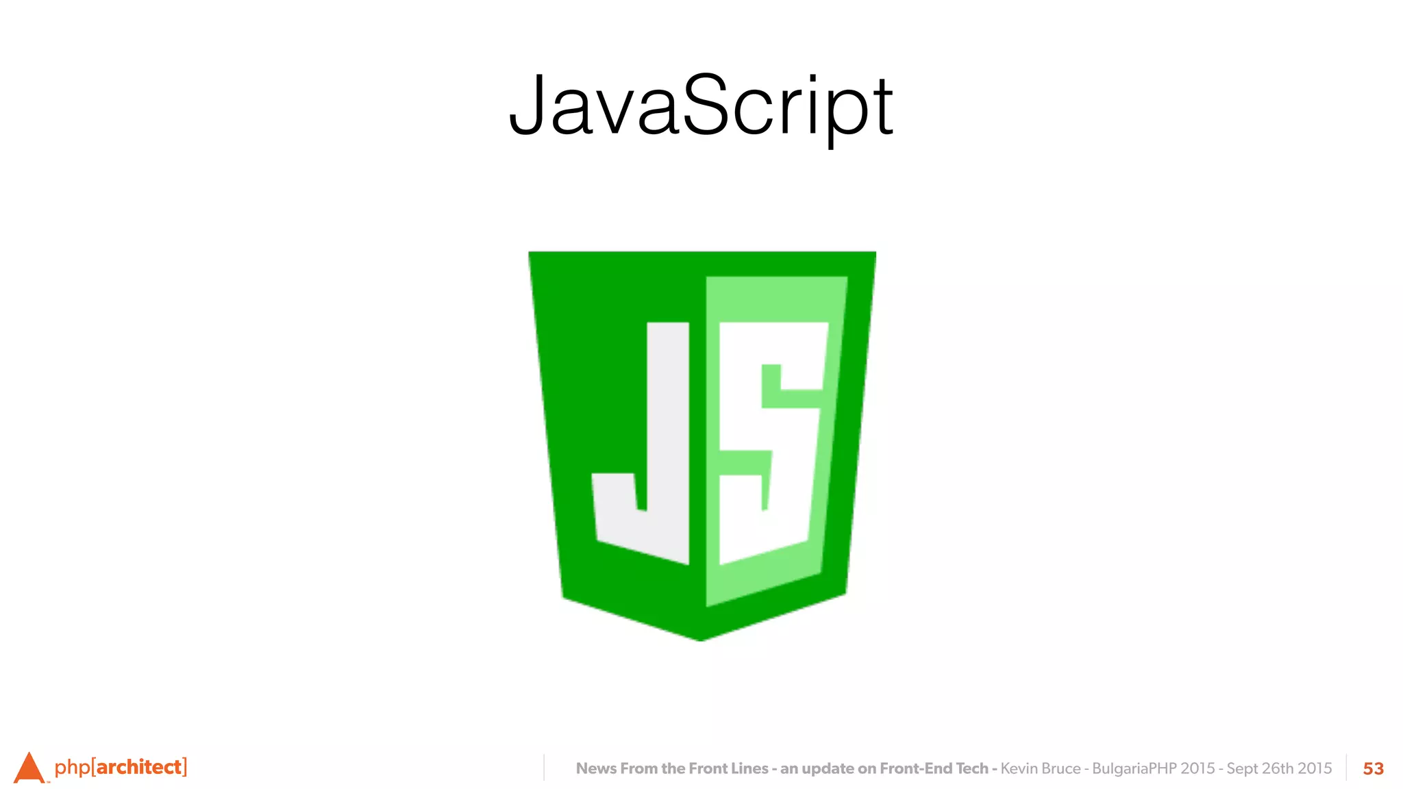 News From the Front Lines - an update on Front-End Tech - Kevin Bruce - BulgariaPHP 2015 - Sept 26th 2015 53
JavaScript
 