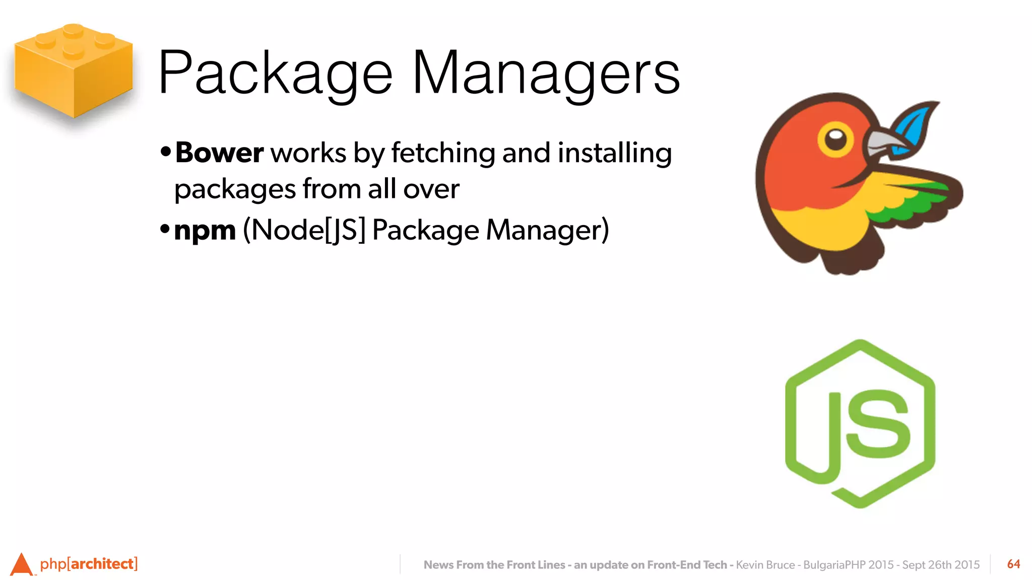 News From the Front Lines - an update on Front-End Tech - Kevin Bruce - BulgariaPHP 2015 - Sept 26th 2015
•Bower works by fetching and installing
packages from all over
•npm (Node[JS] Package Manager)
64
Package Managers
 