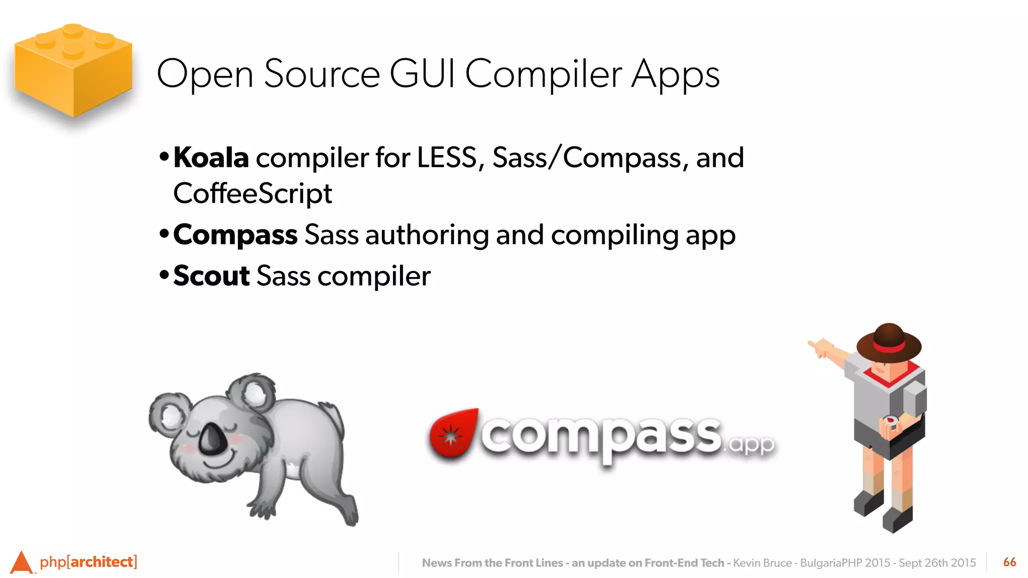 News From the Front Lines - an update on Front-End Tech - Kevin Bruce - BulgariaPHP 2015 - Sept 26th 2015
•Koala compiler for LESS, Sass/Compass, and
CoﬀeeScript
•Compass Sass authoring and compiling app
•Scout Sass compiler
66
Open Source GUI Compiler Apps
 