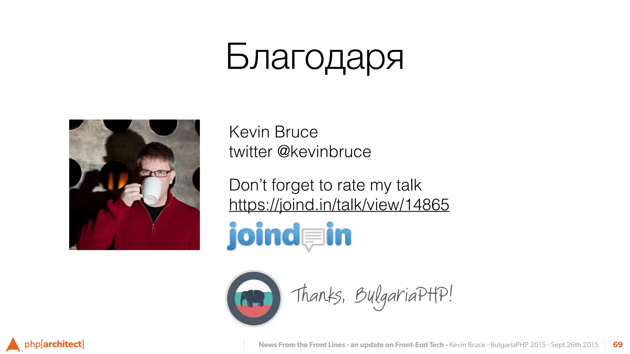 News From the Front Lines - an update on Front-End Tech - Kevin Bruce - BulgariaPHP 2015 - Sept 26th 2015
Благодаря
Kevin Bruce 
twitter @kevinbruce
Don’t forget to rate my talk 
https://joind.in/talk/view/14865
69
Thanks, BulgariaPHP!
 