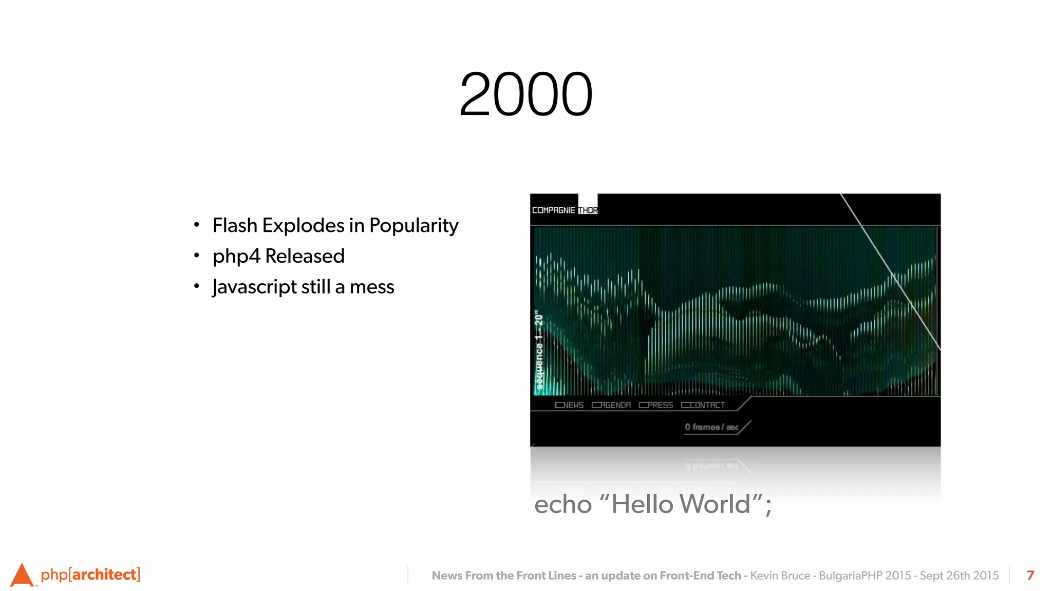 News From the Front Lines - an update on Front-End Tech - Kevin Bruce - BulgariaPHP 2015 - Sept 26th 2015
2000
• Flash Explodes in Popularity
• php4 Released
• Javascript still a mess
7
echo “Hello World”;
 