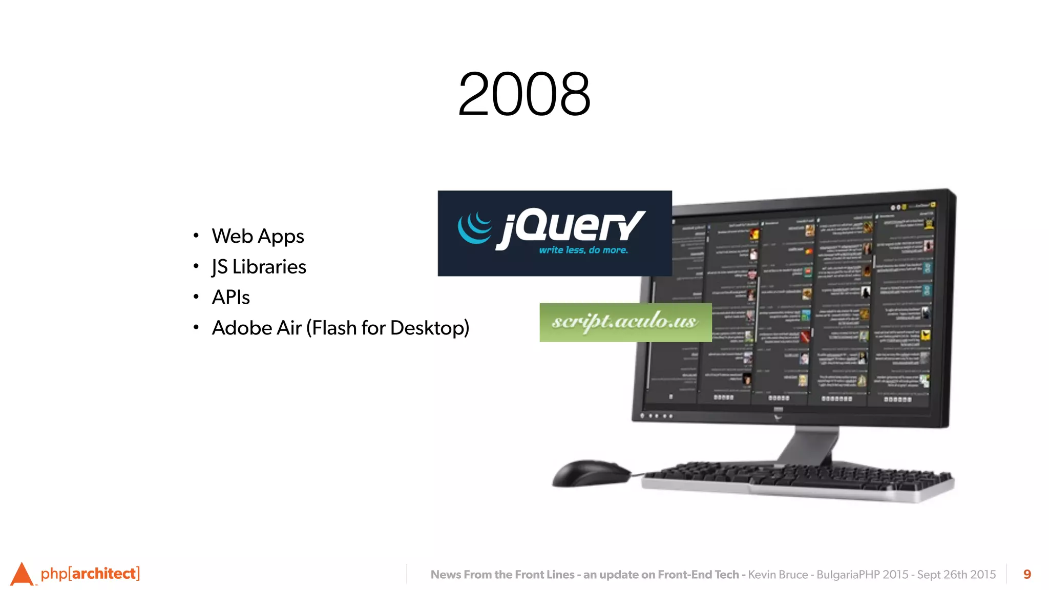 News From the Front Lines - an update on Front-End Tech - Kevin Bruce - BulgariaPHP 2015 - Sept 26th 2015
2008
• Web Apps
• JS Libraries
• APIs
• Adobe Air (Flash for Desktop)
9
 