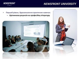 NEWSFRONT UNIVERSITY

•   Перший рівень. Вдосконалення практичних навичок:
     – Щотижнева рецензія на професійну літературу
 