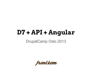 D7 + API + Angular
DrupalCamp Oslo 2013

 
