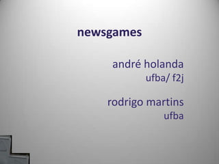 newsgames andréholanda ufba/ f2j rodrigo martins ufba 