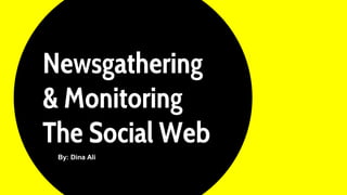Newsgathering
& Monitoring
The Social Web
By: Dina Ali
 