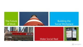 The Future                  Building the
 of Work                  Social Workplace
                                     succeed




             Make Social Real
 