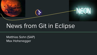 News from Git in Eclipse
Matthias Sohn (SAP)
Max Hohenegger
 