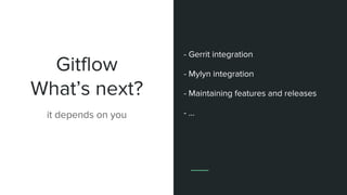Gitflow
What’s next?
it depends on you
- Gerrit integration
- Mylyn integration
- Maintaining features and releases
- ...
 