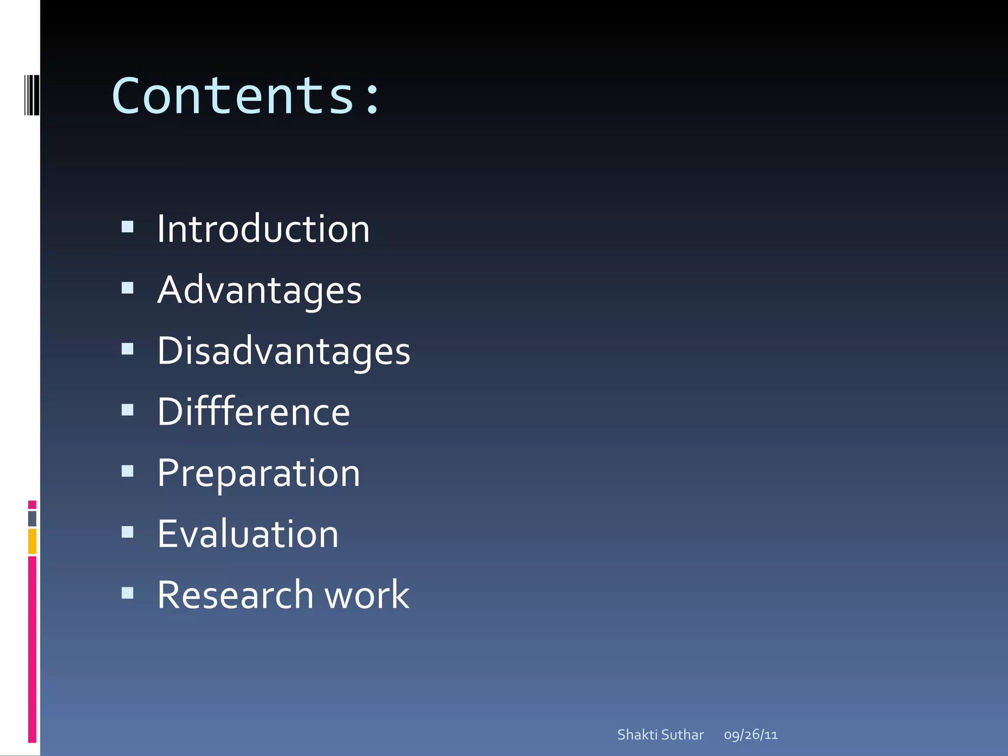 Contents: Introduction  Advantages  Disadvantages  Diffference  Preparation  Evaluation  Research work  09/26/11 Shakti Suthar 