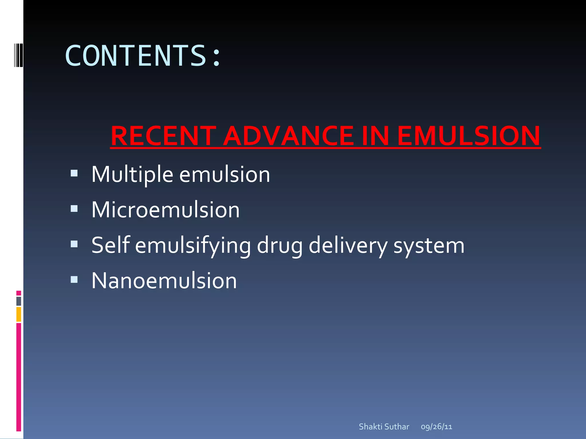 CONTENTS: RECENT ADVANCE IN EMULSION Multiple emulsion Microemulsion  Self emulsifying drug delivery system Nanoemulsion  09/26/11 Shakti Suthar 