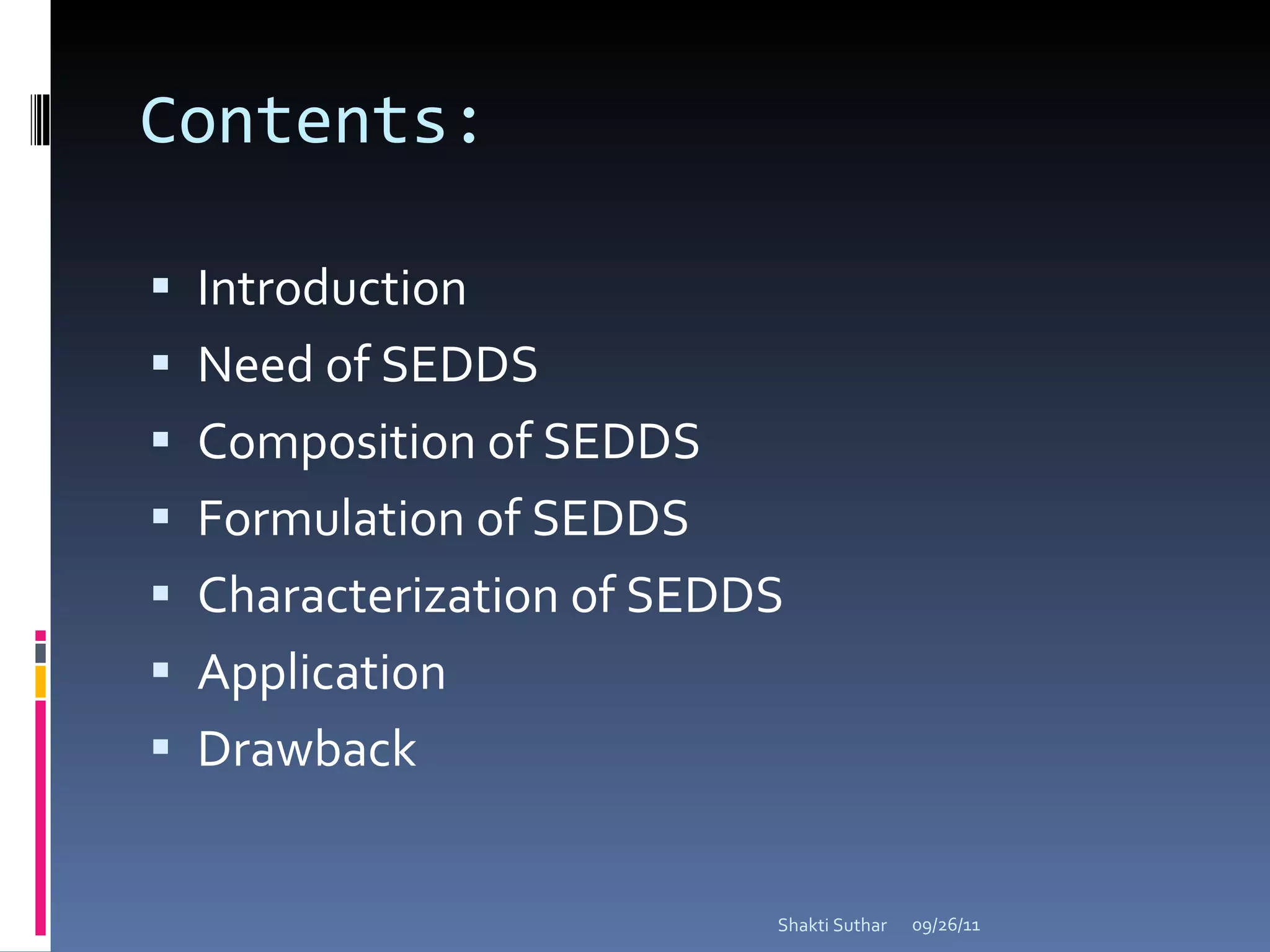 Contents: Introduction Need of SEDDS Composition of SEDDS Formulation of SEDDS Characterization of SEDDS Application Drawback 09/26/11 Shakti Suthar 