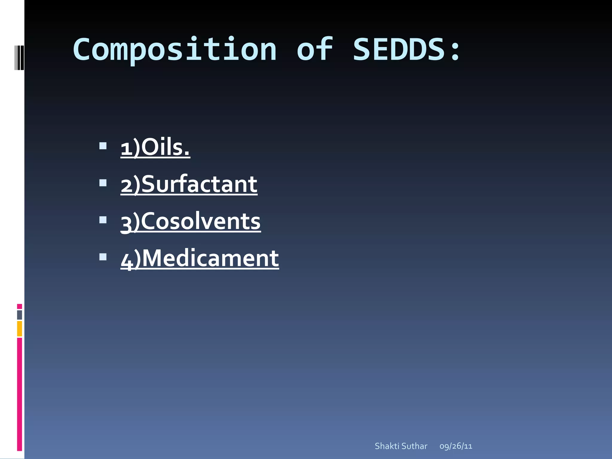Composition of SEDDS: 1)Oils.   2)Surfactant 3)Cosolvents 4)Medicament 09/26/11 Shakti Suthar 