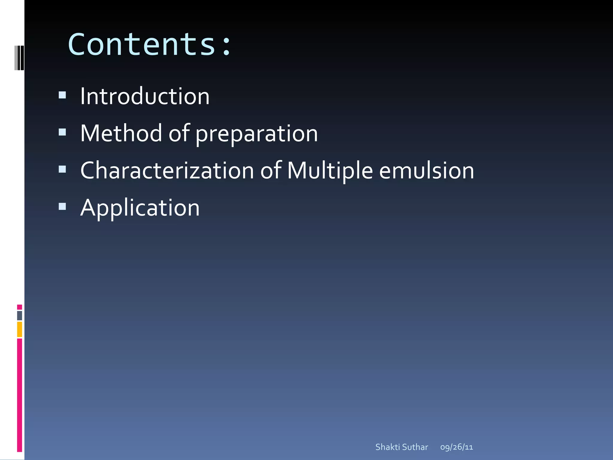 Contents: Introduction Method of preparation Characterization of Multiple emulsion  Application 09/26/11 Shakti Suthar 