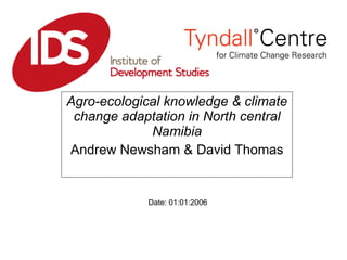 Agro-ecological knowledge & climate change adaptation in North central Namibia Andrew Newsham & David Thomas Date: 01:01:2006 