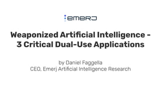 Weaponized Artiﬁcial Intelligence -
3 Critical Dual-Use Applications
by Daniel Faggella
CEO, Emerj Artiﬁcial Intelligence Research
 