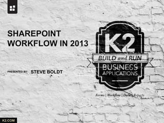 SHAREPOINT
  WORKFLOW IN 2013


  PRESENTED BY:   STEVE BOLDT




K2.COM
 