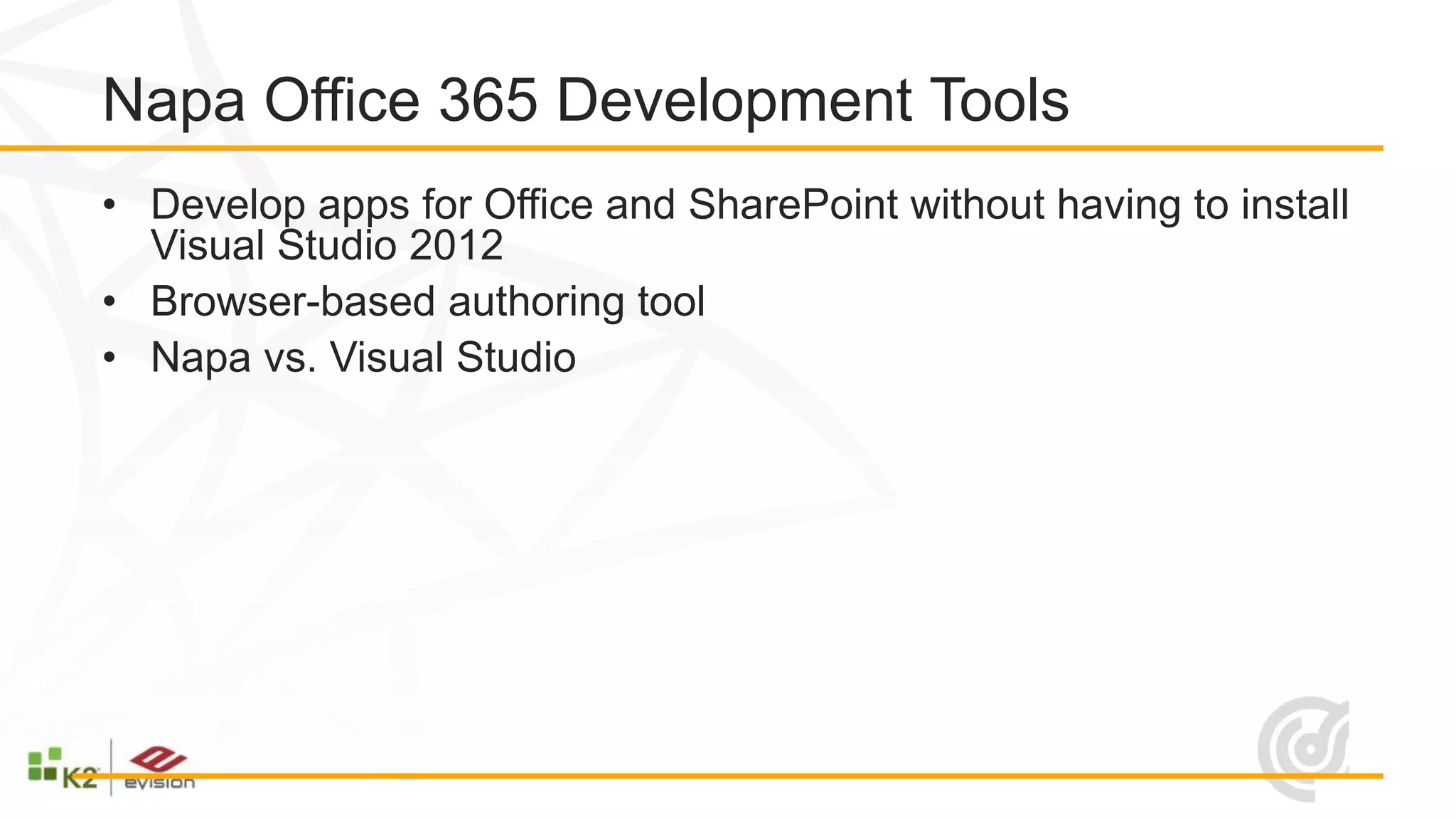 Napa Office 365 Development Tools
• Develop apps for Office and SharePoint without having to install
  Visual Studio 2012
• Browser-based authoring tool
• Napa vs. Visual Studio
 
