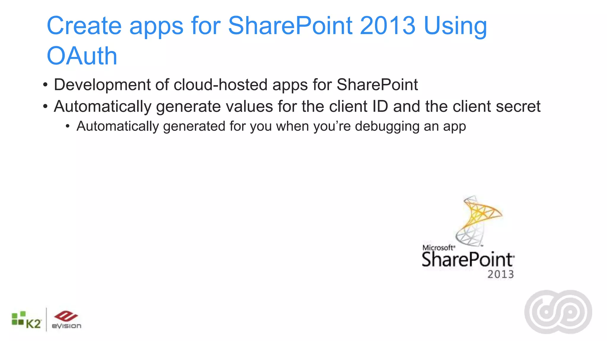 Create apps for SharePoint 2013 Using
OAuth
• Development of cloud-hosted apps for SharePoint
• Automatically generate values for the client ID and the client secret
   • Automatically generated for you when you’re debugging an app
 