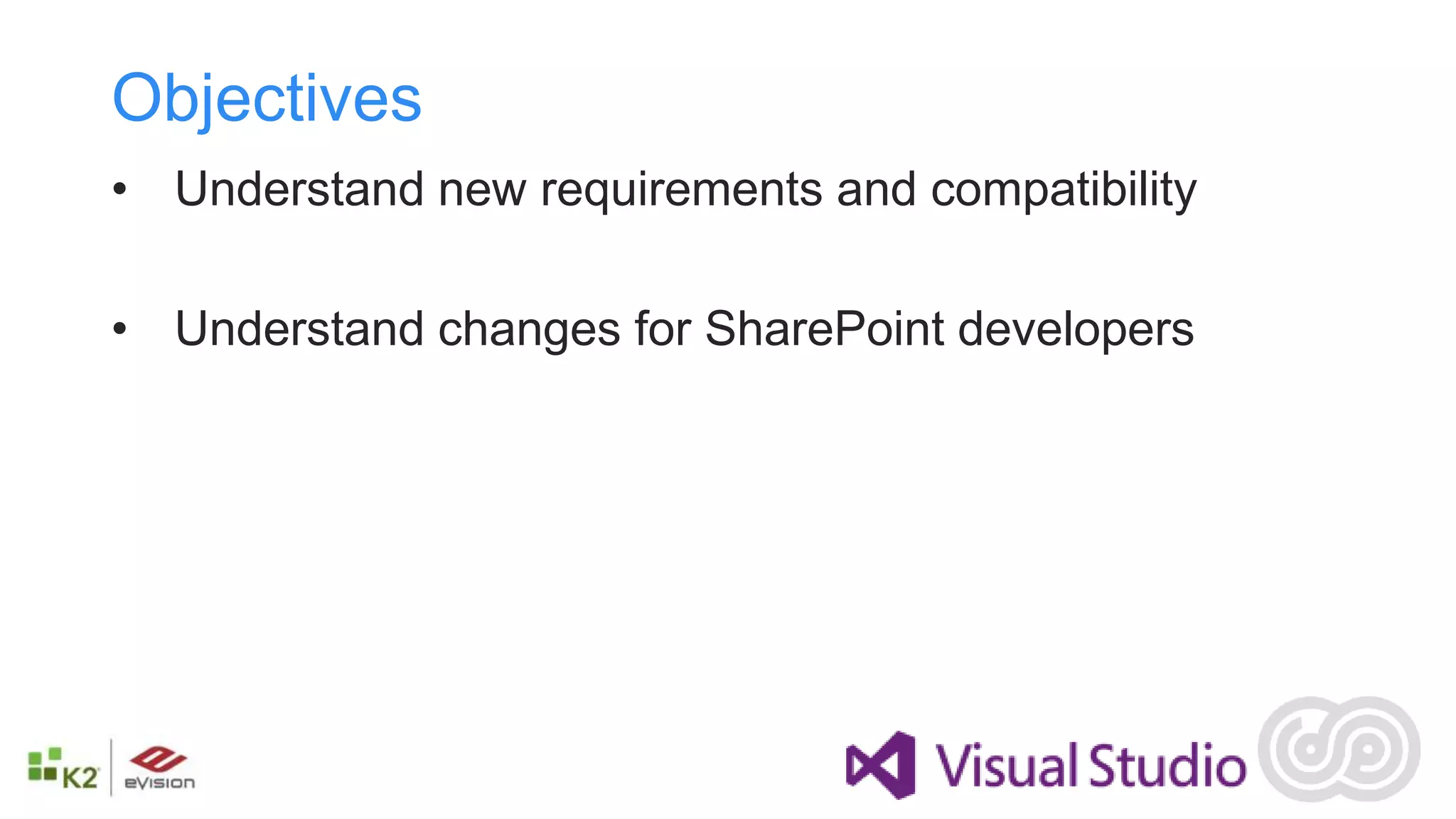 Objectives
• Understand new requirements and compatibility

• Understand changes for SharePoint developers
 