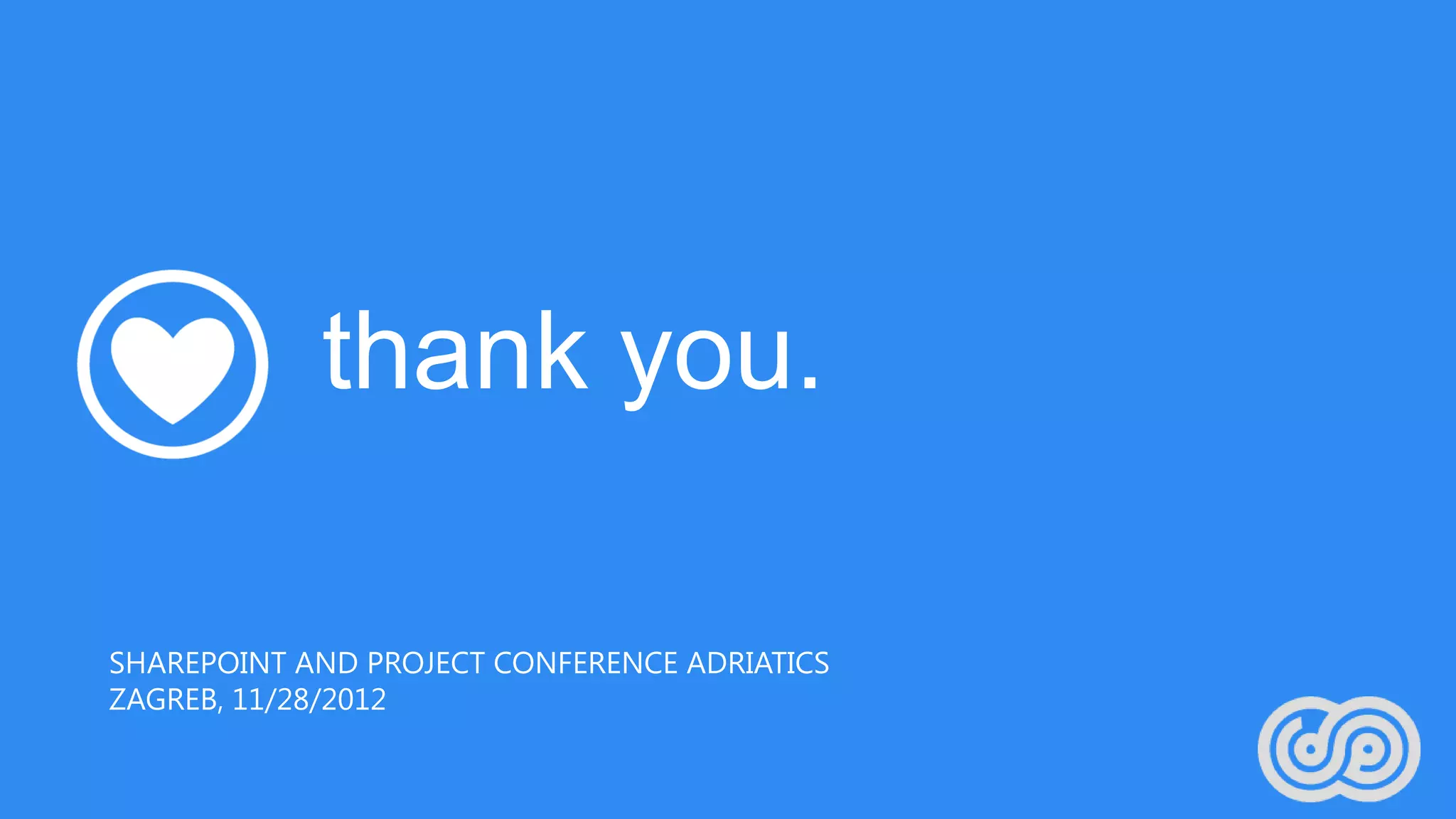 thank you.

SHAREPOINT AND PROJECT CONFERENCE ADRIATICS
ZAGREB, 11/28/2012
 