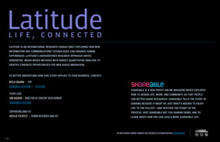 SHAREABLE IS A NON-PROFIT ONLINE MAGAZINE WHICH EXPLORES
HOW TO DESIGN LIFE, WORK, AND COMMUNITY SO THAT PEOPLE
CAN BETTER SHARE RESOURCES. SHAREABLE TELLS THE STORY OF
SHARING BECAUSE IT MIGHT BE JUST WHAT'S NEEDED TO ENJOY
LIFE TO THE FULLEST—AND RESTORE THE PLANET IN THE
PROCESS. VISIT SHAREABLE.NET FOR SHARING NEWS, AND TO
LEARN ABOUT HOW YOU CAN LEAD A MORE SHAREABLE LIFE.
LATITUDE IS AN INTERNATIONAL RESEARCH CONSULTANCY EXPLORING HOW NEW
INFORMATION AND COMMUNICATIONS TECHNOLOGIES CAN ENHANCE HUMAN
EXPERIENCES. LATITUDE’S USERCENTERED RESEARCH APPROACH UNITES
GENERATIVE, MEDIA-BASED METHODS WITH ROBUST QUANTITATIVE ANALYSIS TO
IDENTIFY CONCRETE OPPORTUNITIES FOR WEB-BASED INNOVATION.
TO BETTER UNDERSTAND HOW THIS STUDY APPLIES TO YOUR BUSINESS, CONTACT:
THE NEW SHARING ECONOMY SUMMARY WAS DESIGNED IN COLLABORATION WITH DESIGNOMOTION
 