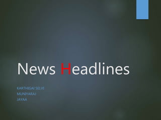 News Headlines
KARTHIGAI SELVI
MUNIYARAJ
JAYAA
 