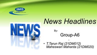 News Headlines
By-
Group-A6
•
• T.Tarun Raj (21DM012)
Maheswari Mahanta (21DM020)
 