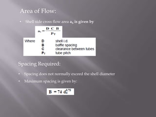 Area of Flow:
•   Shell side cross flow area aS is given by




Spacing Required:
•   Spacing does not normally exceed the shell diameter
•   Maximum spacing is given by:
 