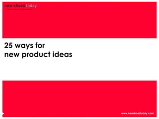 25 ways for
new product ideas
 