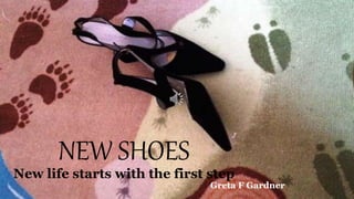 NEW SHOES
New life starts with the first step
Greta F Gardner
 