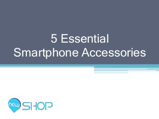 5 Essential
Smartphone Accessories
 