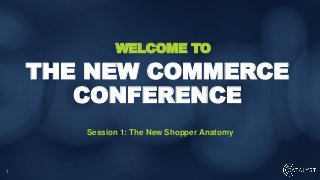 1
Session 1: The New Shopper Anatomy
THE NEW COMMERCE
CONFERENCE
WELCOME TO
 