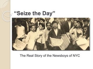 “Seize the Day”
The Real Story of the Newsboys of NYC
 