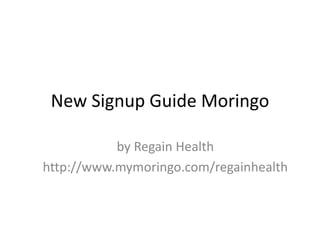 New Signup Guide Moringo
by Regain Health
http://www.mymoringo.com/regainhealth
 