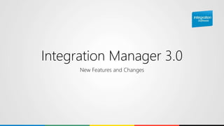 Integration Manager 3.0
New Features and Changes
 