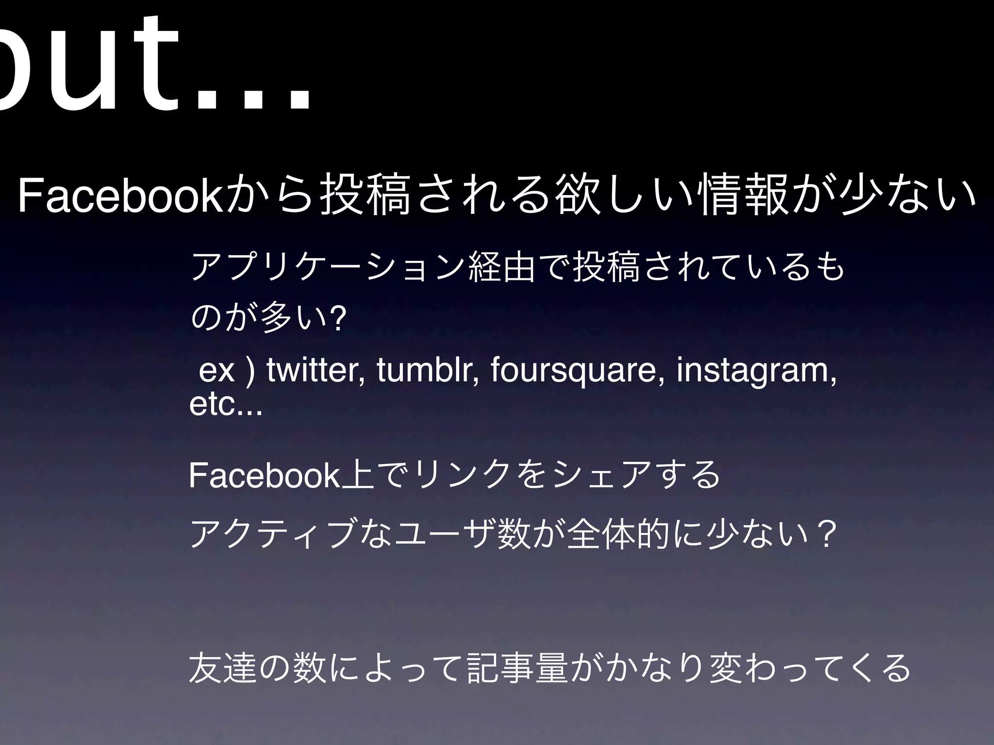 but...
 Facebook

                 ?
       ex ) twitter, tumblr, foursquare, instagram,
       etc...

       Facebook
 